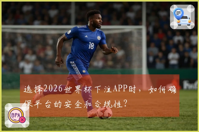 选择2026世界杯下注APP时，如何确保平台的安全和合规性？