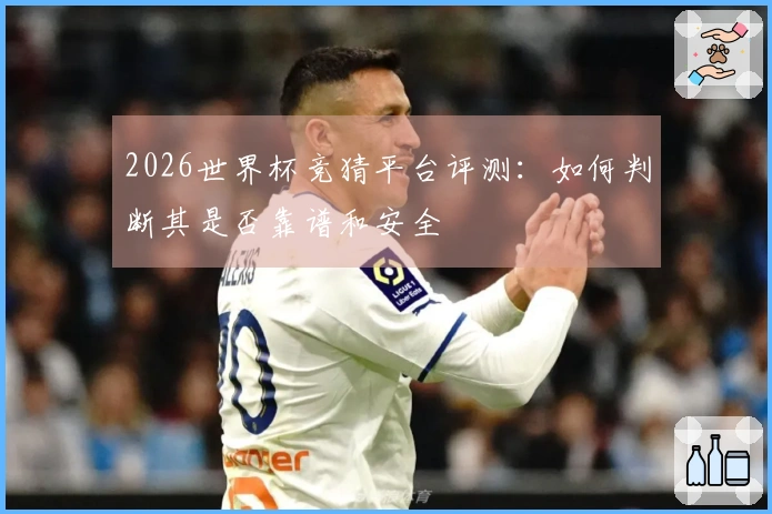 2026世界杯竞猜平台评测：如何判断其是否靠谱和安全