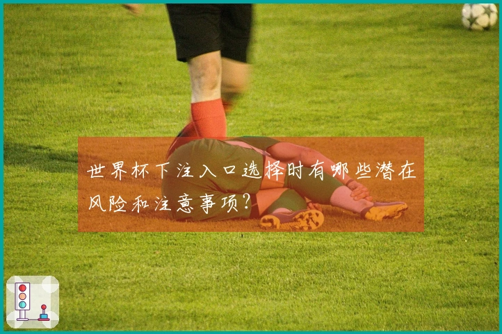 世界杯下注入口选择时有哪些潜在风险和注意事项？