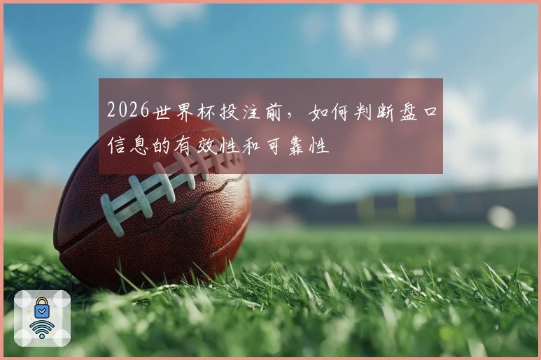 2026世界杯投注前，如何判断盘口信息的有效性和可靠性