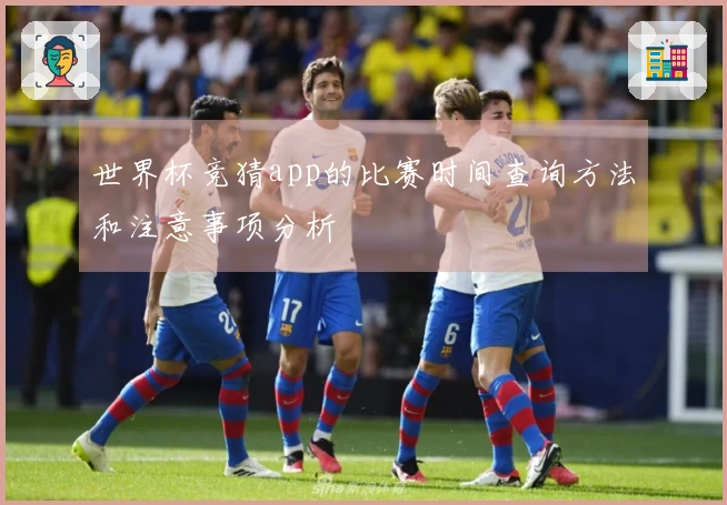 世界杯竞猜app的比赛时间查询方法和注意事项分析