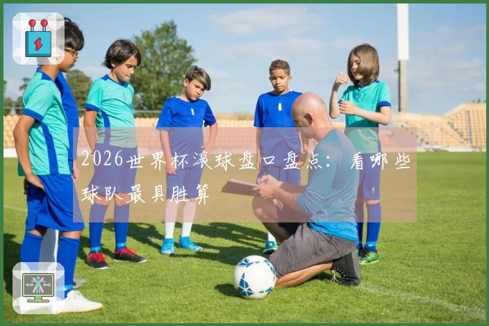 2026世界杯滚球盘口盘点：看哪些球队最具胜算