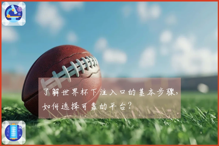 了解世界杯下注入口的基本步骤，如何选择可靠的平台？