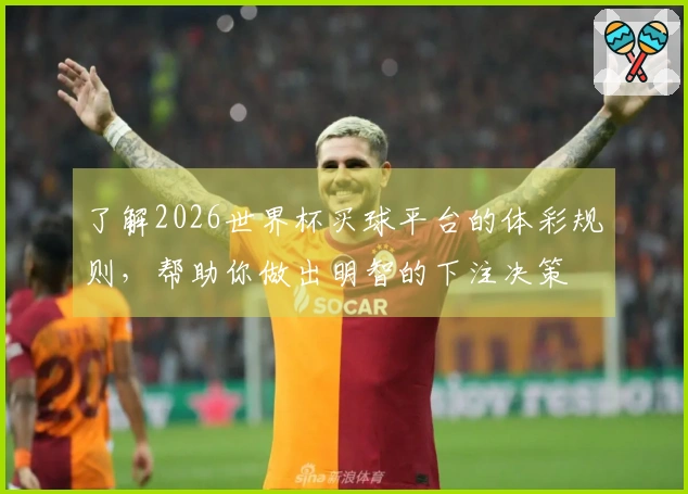 了解2026世界杯买球平台的体彩规则，帮助你做出明智的下注决策