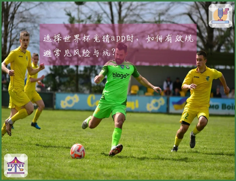 选择世界杯竞猜app时，如何有效规避常见风险与坑？