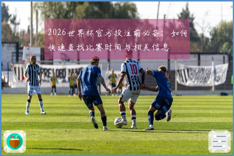 2026世界杯官方投注前必备：如何快速查找比赛时间与相关信息