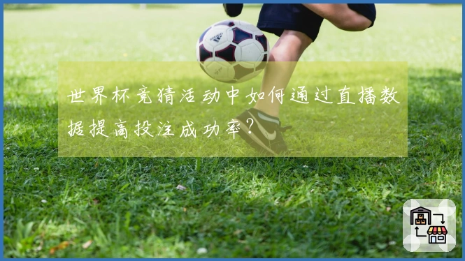 世界杯竞猜活动中如何通过直播数据提高投注成功率？