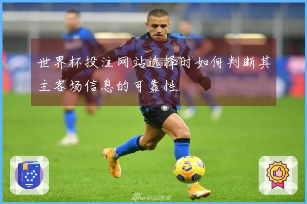 世界杯投注网站选择时如何判断其主客场信息的可靠性