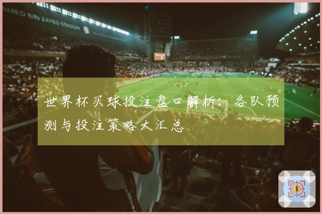 世界杯买球投注盘口解析：各队预测与投注策略大汇总