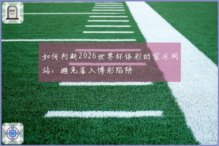 如何判断2026世界杯体彩的官方网站，避免落入博彩陷阱