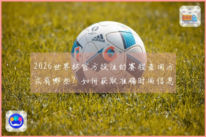 2026世界杯官方投注的赛程查询方式有哪些？如何获取准确时间信息？