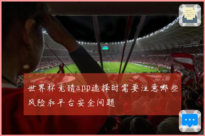世界杯竞猜app选择时需要注意哪些风险和平台安全问题