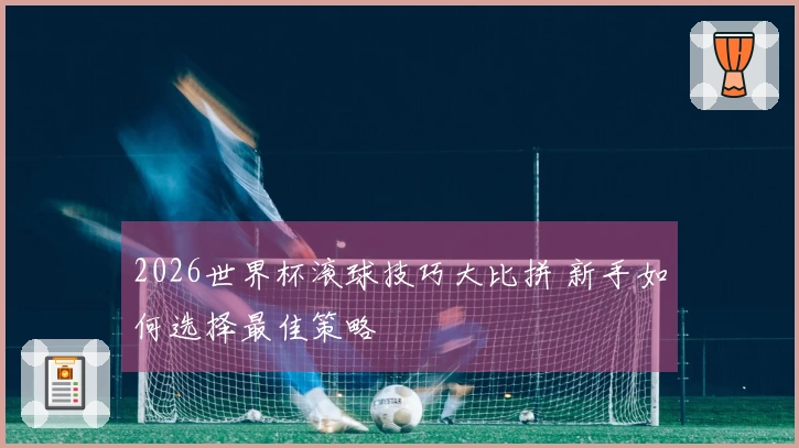 2026世界杯滚球技巧大比拼 新手如何选择最佳策略