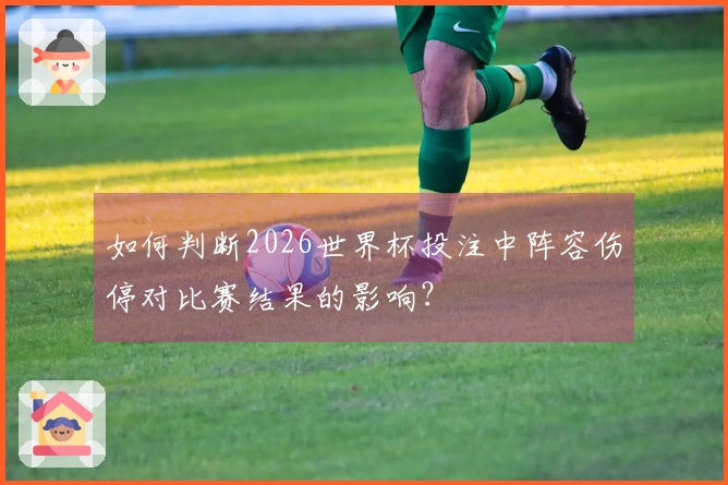 如何判断2026世界杯投注中阵容伤停对比赛结果的影响？