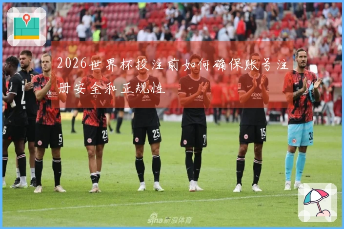 2026世界杯投注前如何确保账号注册安全和正规性
