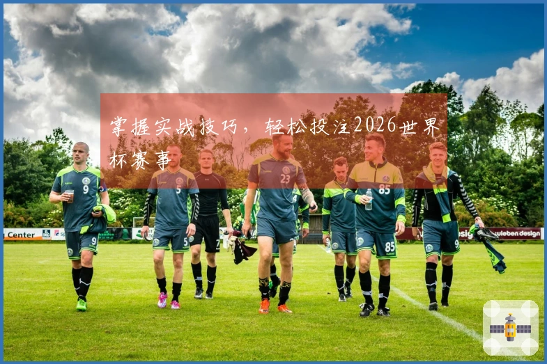 掌握实战技巧，轻松投注2026世界杯赛事
