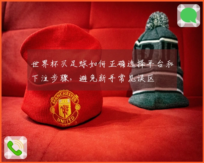 世界杯买足球如何正确选择平台和下注步骤，避免新手常见误区