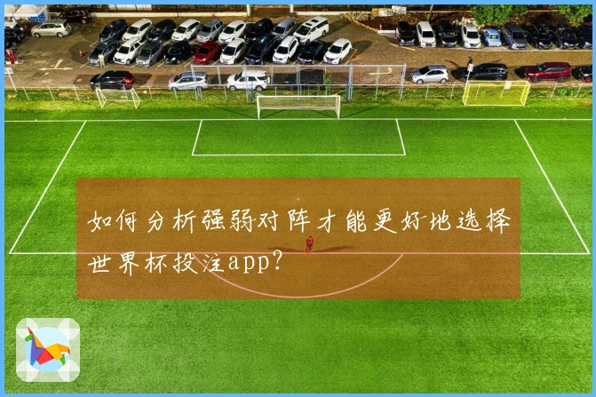 如何分析强弱对阵才能更好地选择世界杯投注app？
