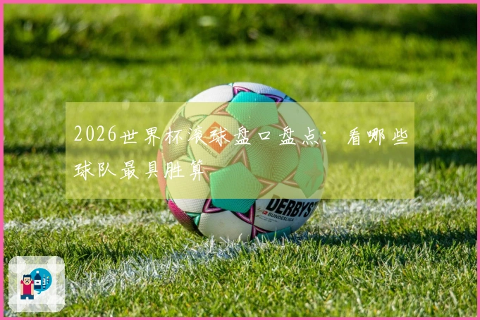 2026世界杯滚球盘口盘点：看哪些球队最具胜算
