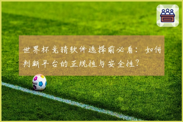 世界杯竞猜软件选择前必看：如何判断平台的正规性与安全性？